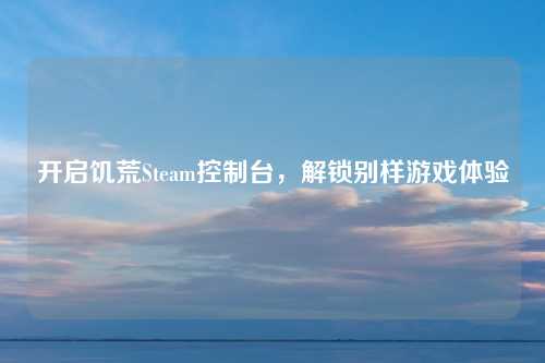 开启饥荒Steam控制台，解锁别样游戏体验