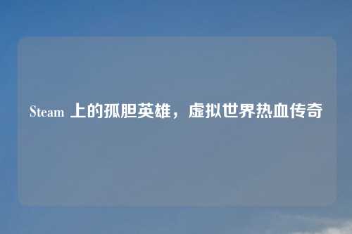 Steam 上的孤胆英雄，虚拟世界热血传奇