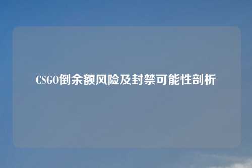 CSGO倒余额风险及封禁可能性剖析