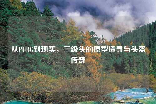 从PUBG到现实，三级头的原型探寻与头盔传奇