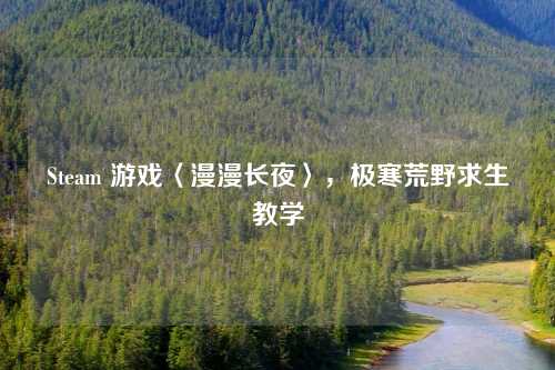 Steam 游戏〈漫漫长夜〉，极寒荒野求生教学