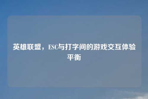 英雄联盟，ESC与打字间的游戏交互体验平衡