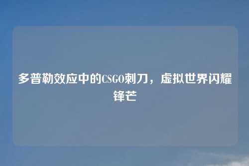多普勒效应中的CSGO刺刀，虚拟世界闪耀锋芒