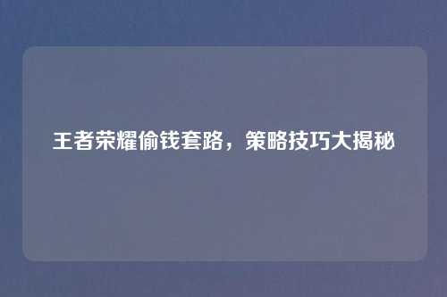 王者荣耀偷钱套路，策略技巧大揭秘