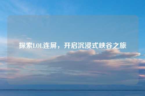 探索LOL连屏，开启沉浸式峡谷之旅