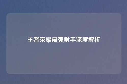 王者荣耀最强射手深度解析