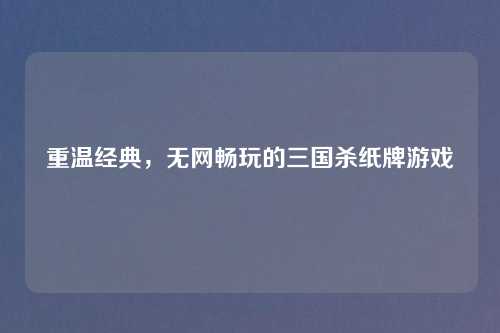 重温经典，无网畅玩的三国杀纸牌游戏