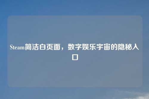 Steam简洁白页面，数字娱乐宇宙的隐秘入口