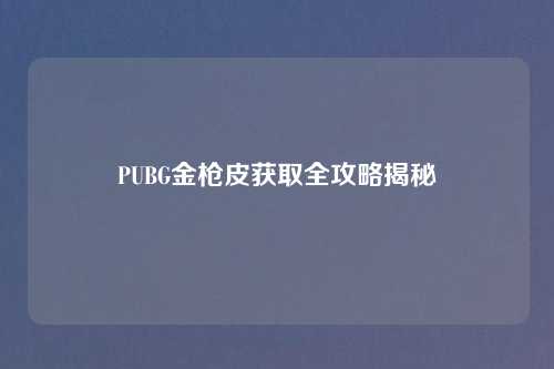 PUBG金枪皮获取全攻略揭秘