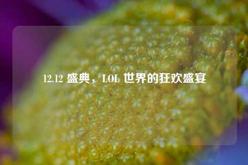 12.12 盛典，LOL 世界的狂欢盛宴