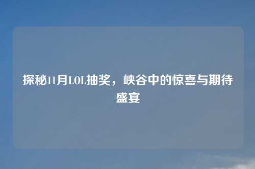 探秘11月LOL抽奖，峡谷中的惊喜与期待盛宴