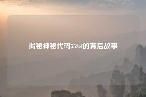 揭秘神秘代码552cf的背后故事