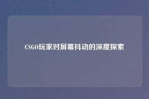 CSGO玩家对屏幕抖动的深度探索