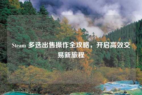 Steam 多选出售操作全攻略，开启高效交易新旅程