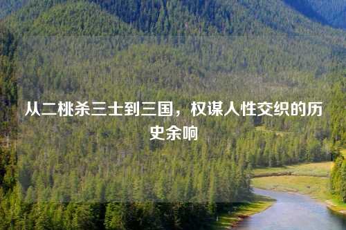 从二桃杀三士到三国，权谋人性交织的历史余响