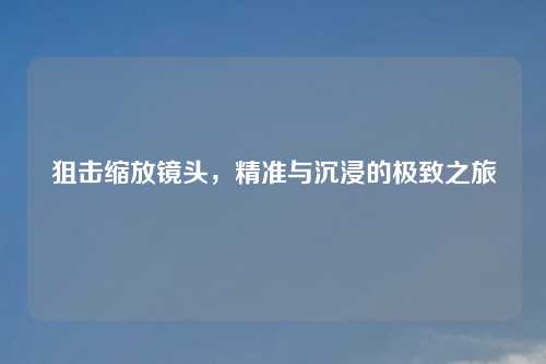 狙击缩放镜头，精准与沉浸的极致之旅