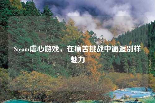 Steam虐心游戏，在痛苦挑战中邂逅别样魅力