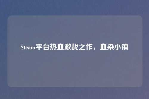 Steam平台热血激战之作，血染小镇