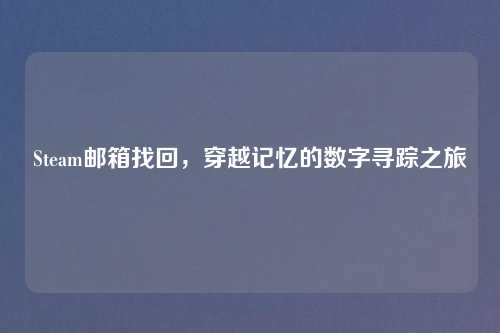 Steam邮箱找回，穿越记忆的数字寻踪之旅