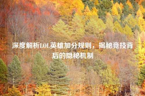 深度解析LOL英雄加分规则，揭秘竞技背后的隐秘机制
