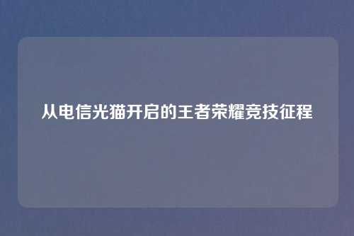 从电信光猫开启的王者荣耀竞技征程