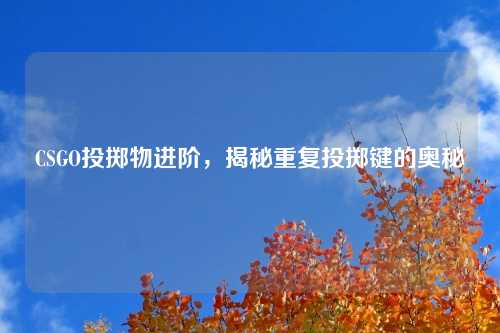 CSGO投掷物进阶，揭秘重复投掷键的奥秘