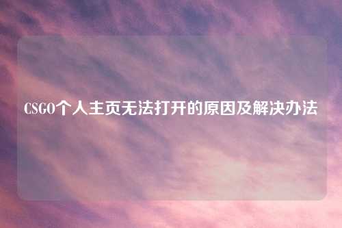 CSGO个人主页无法打开的原因及解决办法