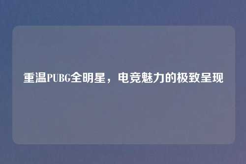 重温PUBG全明星，电竞魅力的极致呈现