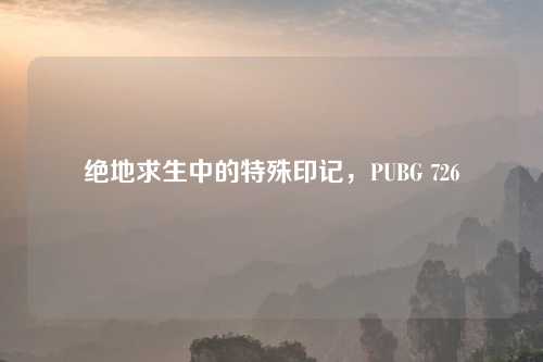 绝地求生中的特殊印记，PUBG 726