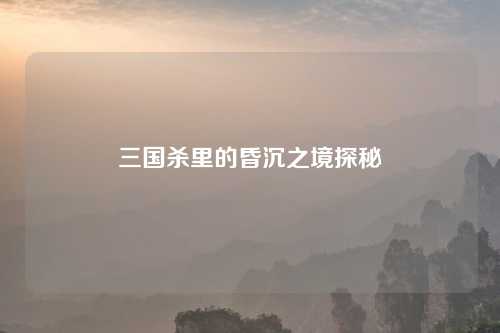 三国杀里的昏沉之境探秘