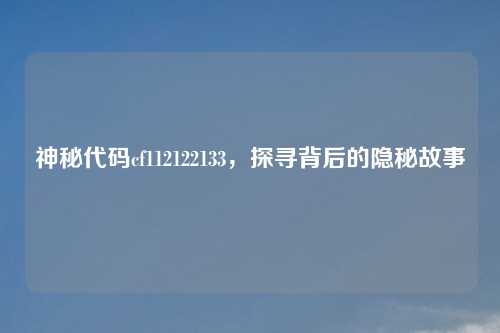 神秘代码cf112122133，探寻背后的隐秘故事