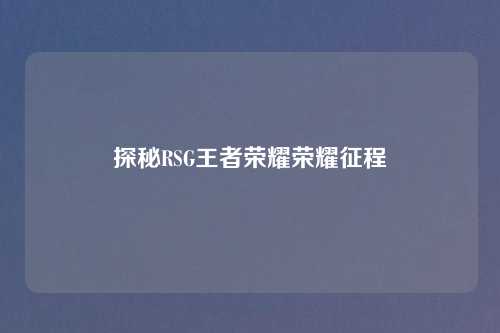 探秘RSG王者荣耀荣耀征程