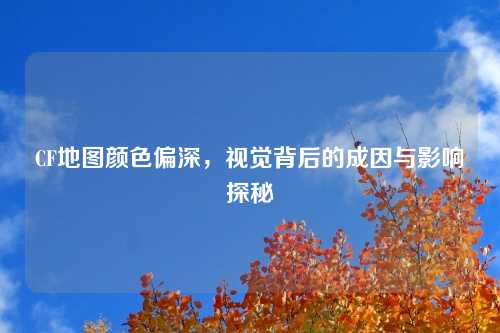 CF地图颜色偏深，视觉背后的成因与影响探秘