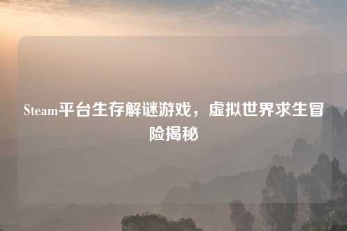Steam平台生存解谜游戏，虚拟世界求生冒险揭秘