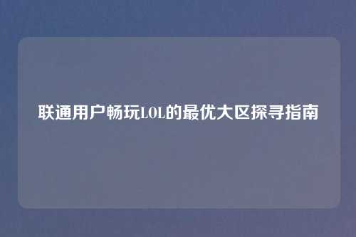 联通用户畅玩LOL的最优大区探寻指南