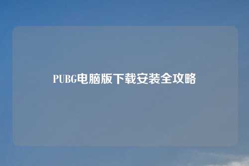 PUBG电脑版下载安装全攻略