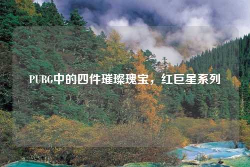PUBG中的四件璀璨瑰宝，红巨星系列