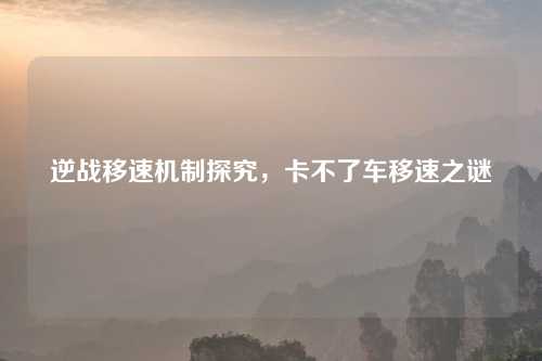 逆战移速机制探究，卡不了车移速之谜