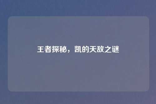 王者探秘，凯的天敌之谜