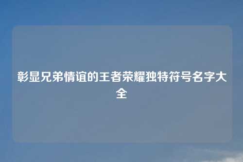 彰显兄弟情谊的王者荣耀独特符号名字大全