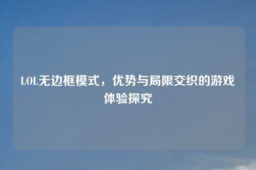 LOL无边框模式，优势与局限交织的游戏体验探究