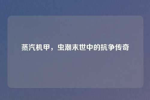 蒸汽机甲，虫潮末世中的抗争传奇