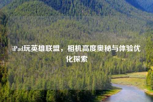 iPad玩英雄联盟，相机高度奥秘与体验优化探索