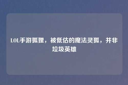 LOL手游狐狸，被低估的魔法灵狐，并非垃圾英雄